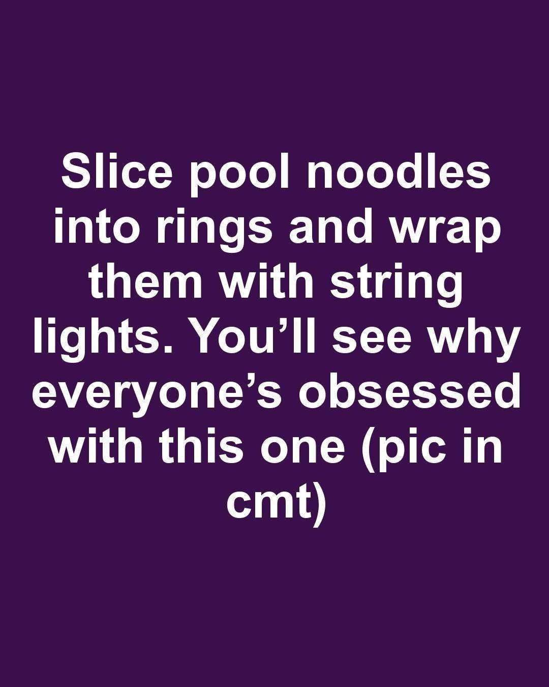 Slice pool noodles into rings and wrap them with string lights. You’ll see why everyone’s obsessed with this one.