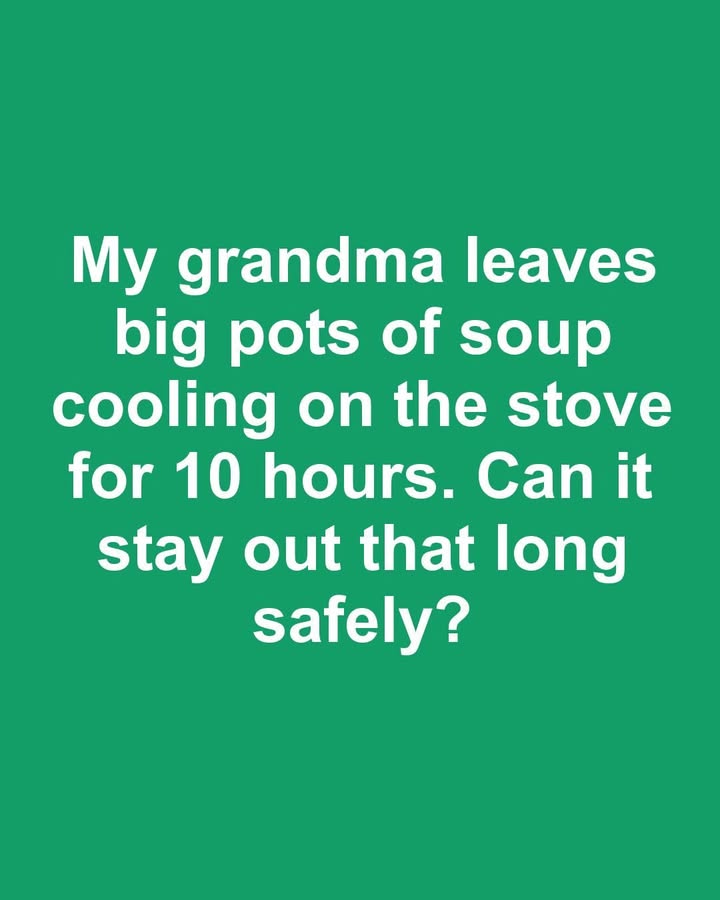 My grandma leaves big pots of soup cooling on the stove for 10 hours. Can it stay out that long safely?. Full article